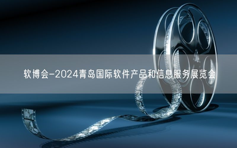 软博会-2024青岛国际软件产品和信息服务展览会