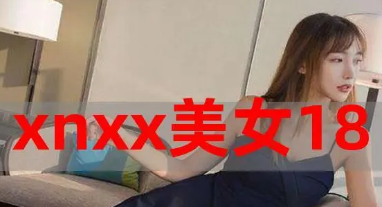 xnxx美女18可以打开的地址是哪个?